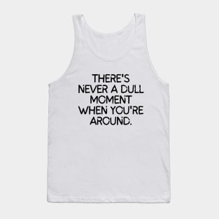 Never a dull moment with you around! Tank Top